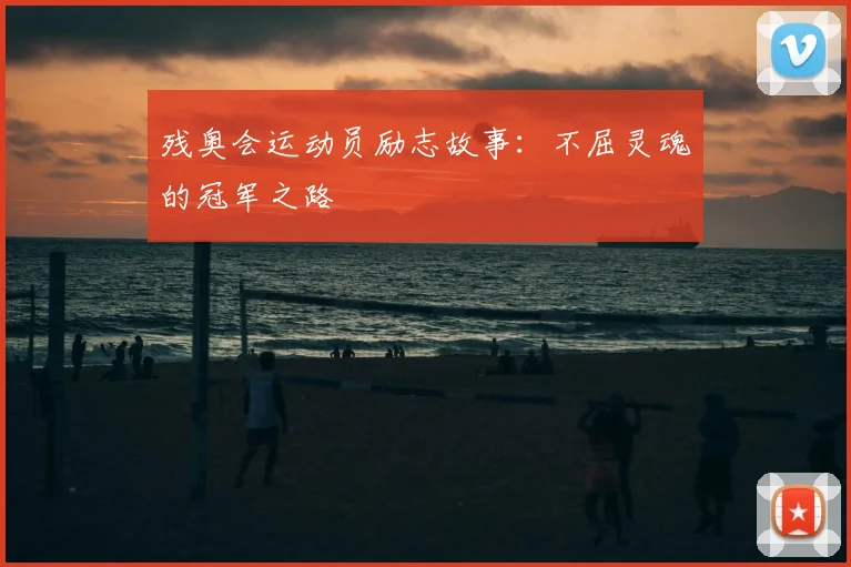 残奥会运动员励志故事：不屈灵魂的冠军之路