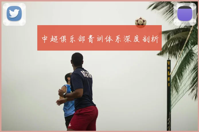 中超俱乐部青训体系深度剖析