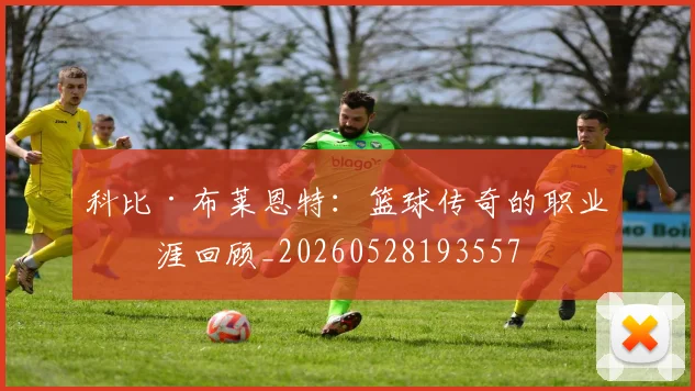 科比·布莱恩特：篮球传奇的职业生涯回顾_20260528193557
