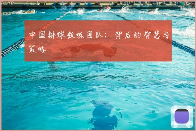 中国排球教练团队：背后的智慧与策略