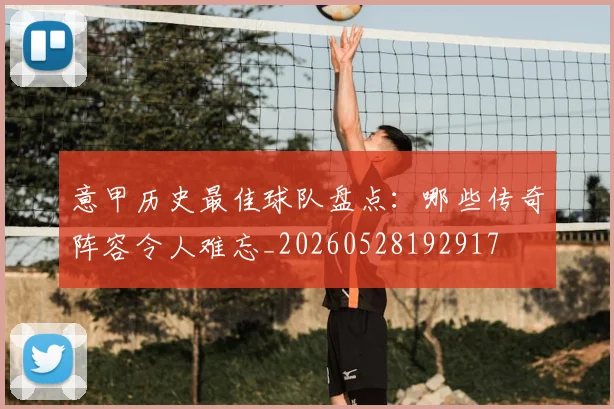 意甲历史最佳球队盘点：哪些传奇阵容令人难忘_20260528192917