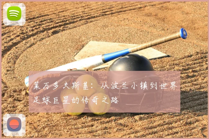 莱万多夫斯基：从波兰小镇到世界足球巨星的传奇之路