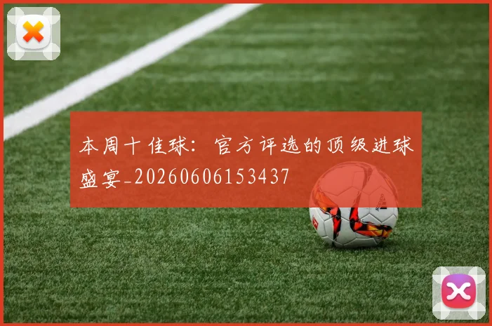 本周十佳球：官方评选的顶级进球盛宴_20260606153437