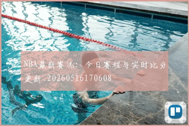 NBA最新赛况:今日赛程与实时比分更新_20260516170608