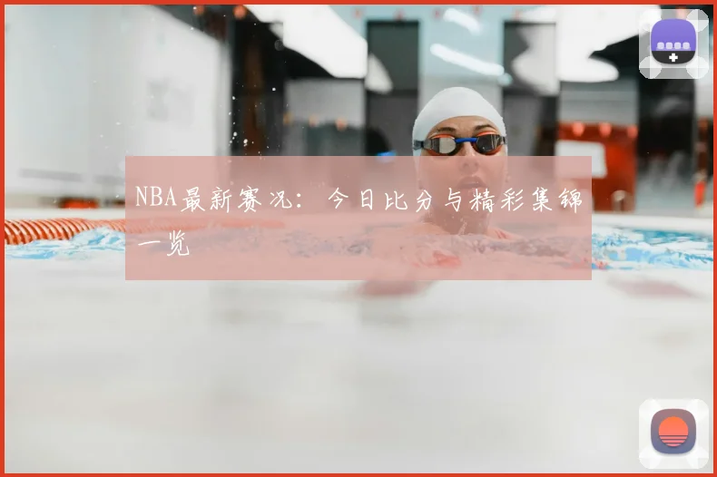 NBA最新赛况:今日比分与精彩集锦一览