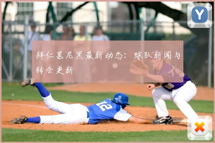 拜仁慕尼黑最新动态：球队新闻与转会更新