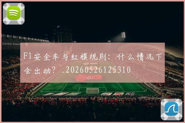 F1安全车与红旗规则：什么情况下会出动？_20260526125310