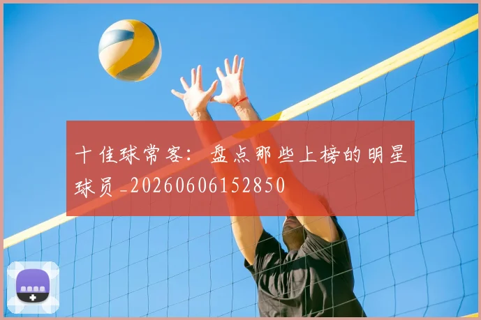 十佳球常客：盘点那些上榜的明星球员_20260606152850