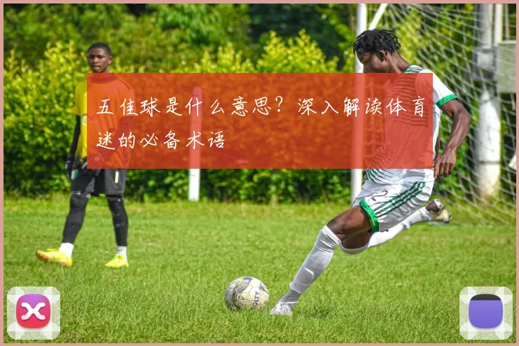 五佳球是什么意思？深入解读体育迷的必备术语