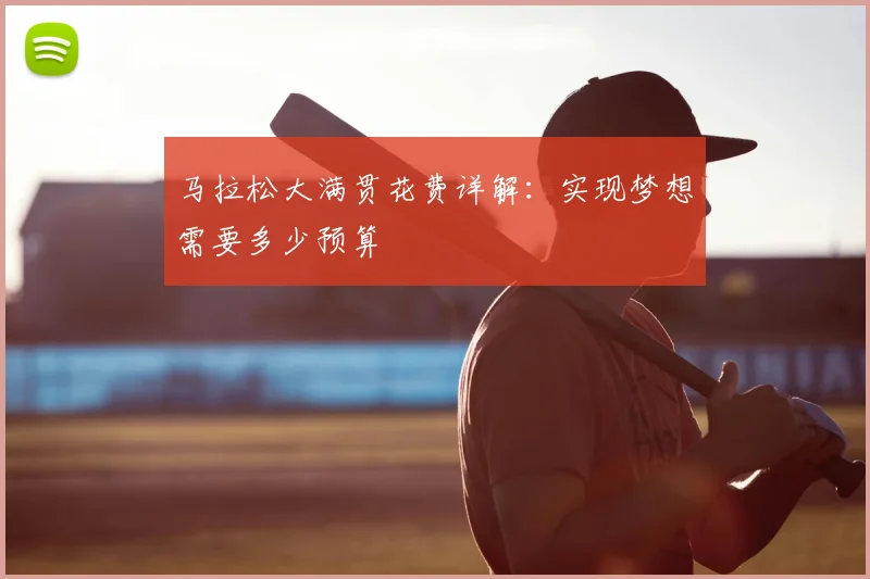 马拉松大满贯花费详解：实现梦想需要多少预算