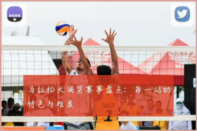 马拉松大满贯赛事盘点：每一站的特色与难度