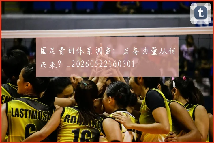 国足青训体系调查：后备力量从何而来？_20260522160501
