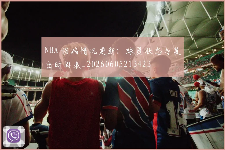 NBA 伤病情况更新：球员状态与复出时间表_20260605213423