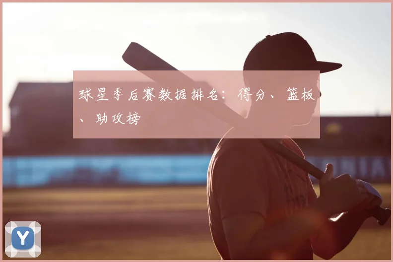 球星季后赛数据排名：得分、篮板、助攻榜