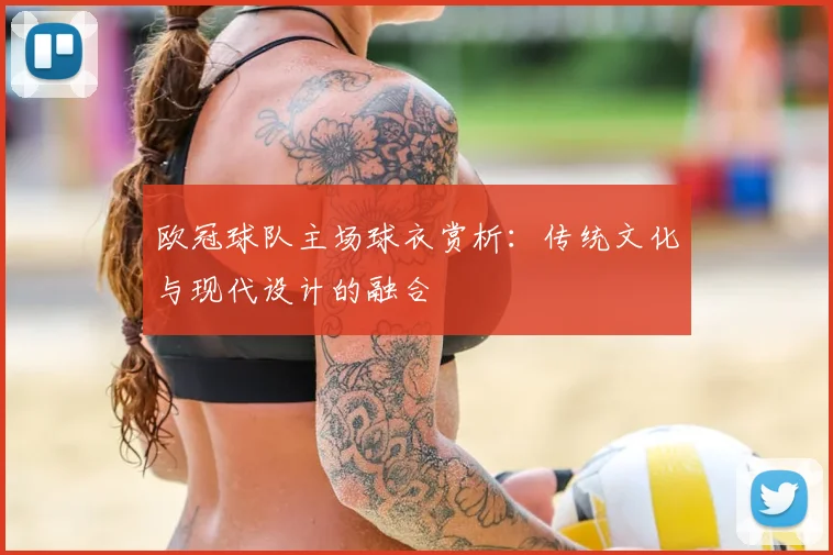 欧冠球队主场球衣赏析：传统文化与现代设计的融合