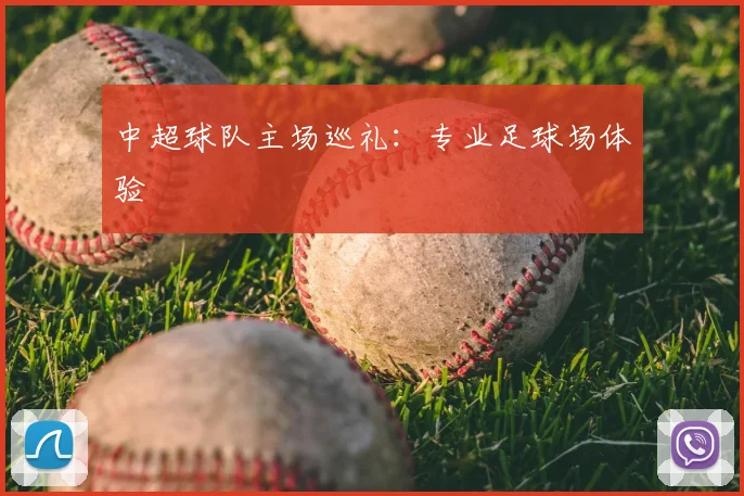 中超球队主场巡礼：专业足球场体验