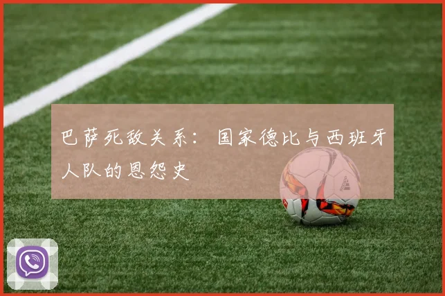 巴萨死敌关系：国家德比与西班牙人队的恩怨史