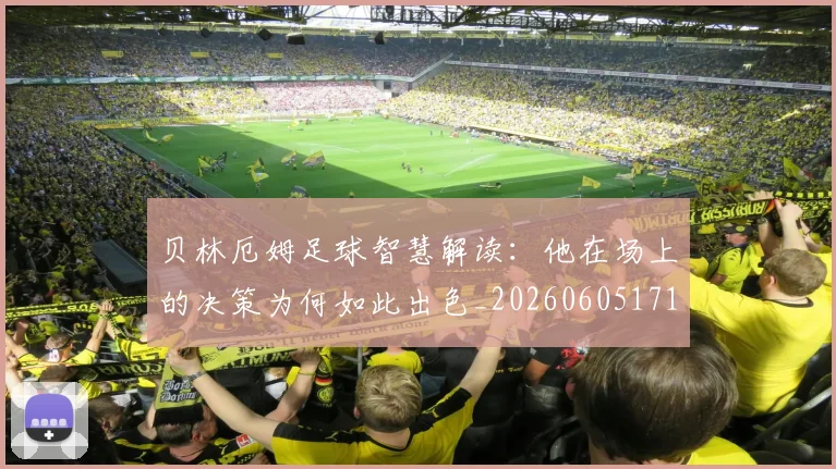 贝林厄姆足球智慧解读：他在场上的决策为何如此出色_20260605171447