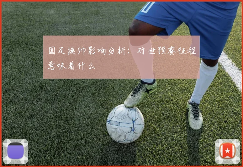 国足换帅影响分析：对世预赛征程意味着什么
