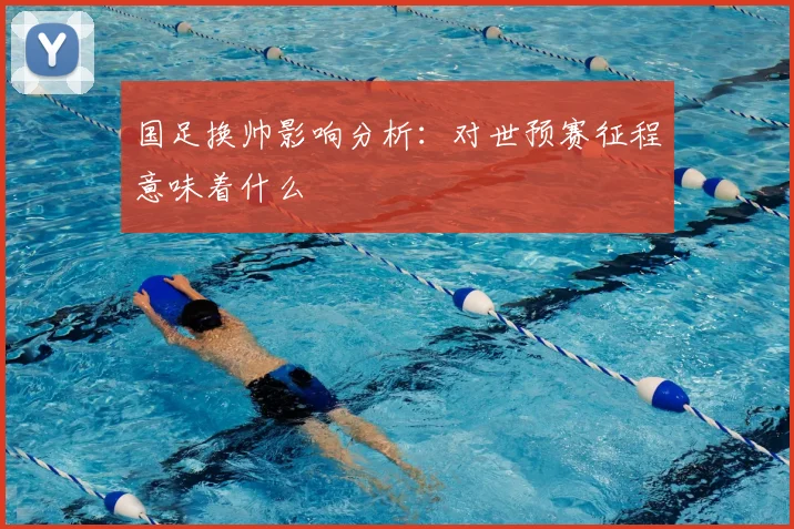 国足换帅影响分析：对世预赛征程意味着什么