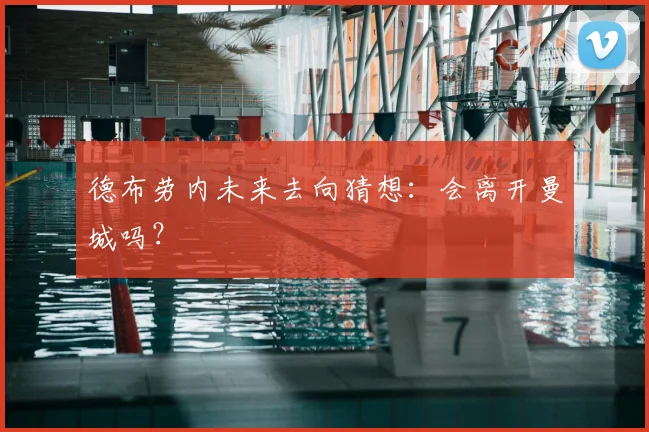 德布劳内未来去向猜想：会离开曼城吗？