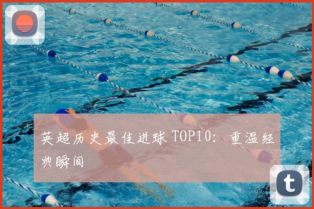 英超历史最佳进球 TOP10：重温经典瞬间