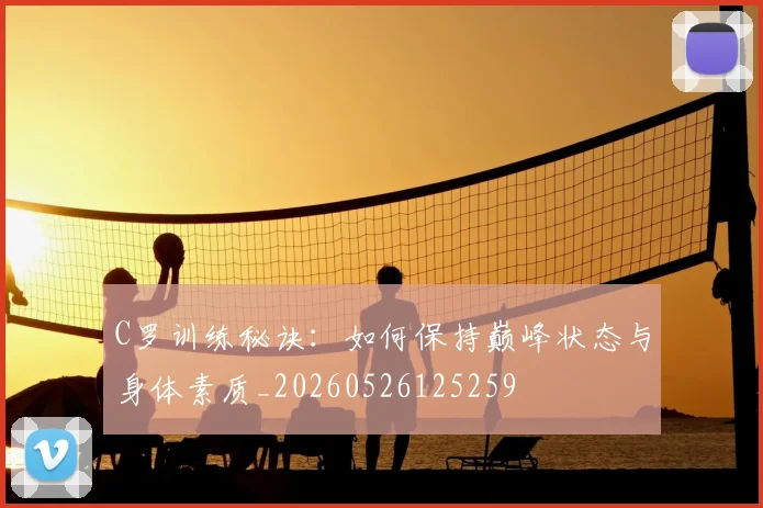 C罗训练秘诀：如何保持巅峰状态与身体素质_20260526125259