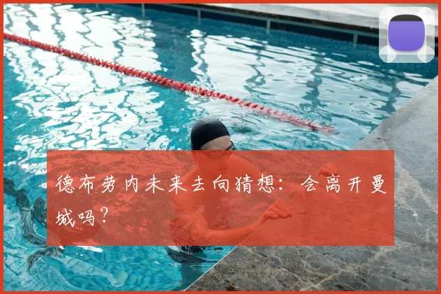 德布劳内未来去向猜想：会离开曼城吗？
