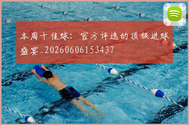 本周十佳球：官方评选的顶级进球盛宴_20260606153437