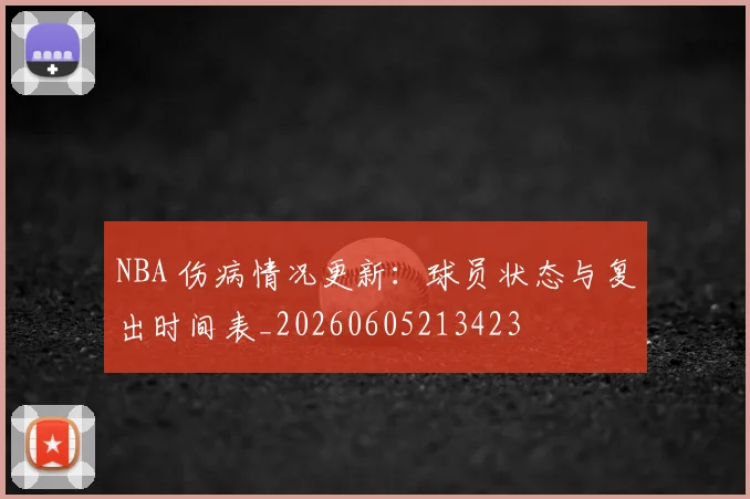NBA 伤病情况更新：球员状态与复出时间表_20260605213423