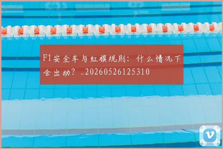F1安全车与红旗规则：什么情况下会出动？_20260526125310