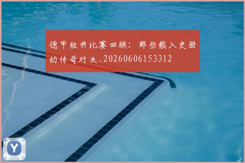 德甲经典比赛回顾：那些载入史册的传奇对决_20260606153312