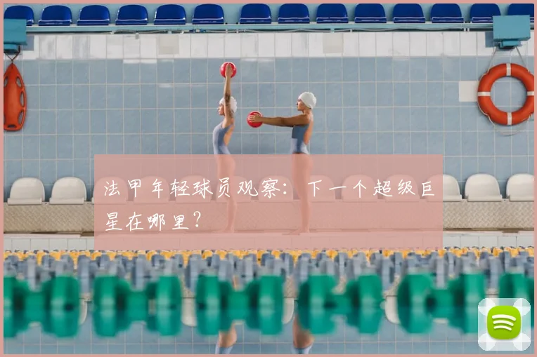 法甲年轻球员观察：下一个超级巨星在哪里？