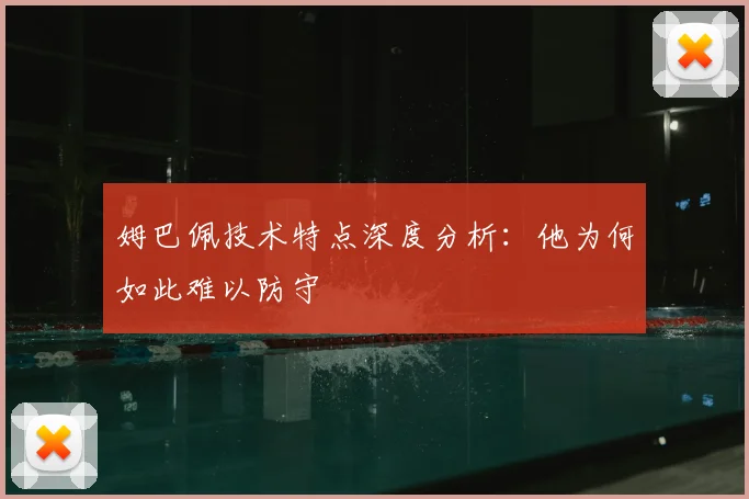 姆巴佩技术特点深度分析：他为何如此难以防守