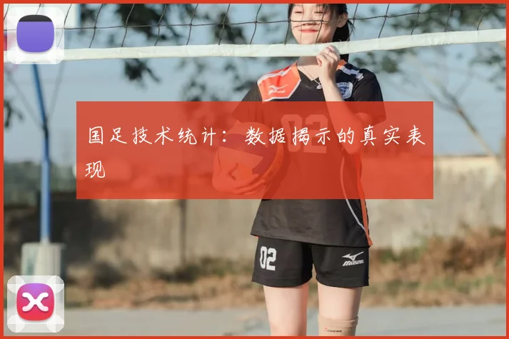 国足技术统计：数据揭示的真实表现